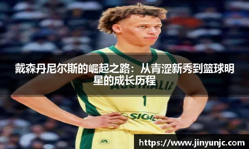 戴森丹尼尔斯的崛起之路：从青涩新秀到篮球明星的成长历程
