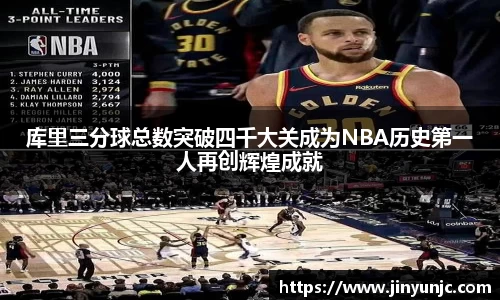 库里三分球总数突破四千大关成为NBA历史第一人再创辉煌成就