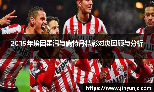 2019年埃因霍温与鹿特丹精彩对决回顾与分析