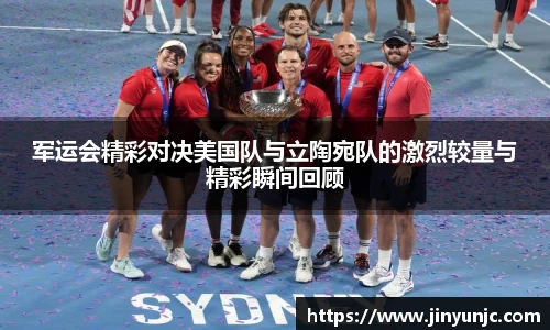 军运会精彩对决美国队与立陶宛队的激烈较量与精彩瞬间回顾