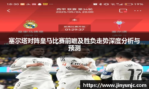 塞尔塔对阵皇马比赛前瞻及胜负走势深度分析与预测