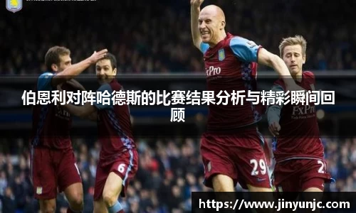 伯恩利对阵哈德斯的比赛结果分析与精彩瞬间回顾